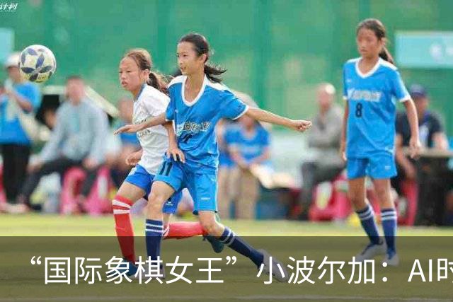 “国际象棋女王”小波尔加：AI时代，更要学会自己“落子”