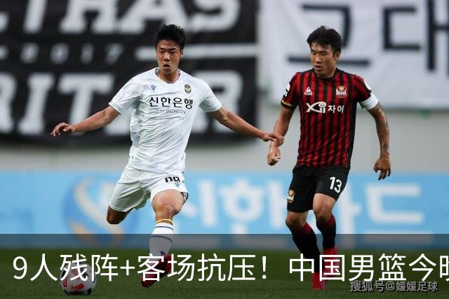 9人残阵+客场抗压！中国男篮今晚大战日本，CCTV5+直播亚运会半决赛